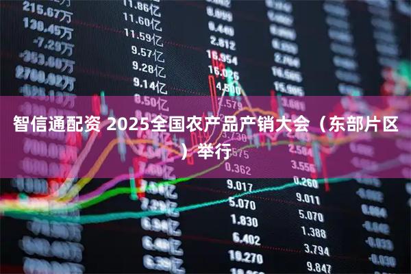 智信通配资 2025全国农产品产销大会（东部片区）举行