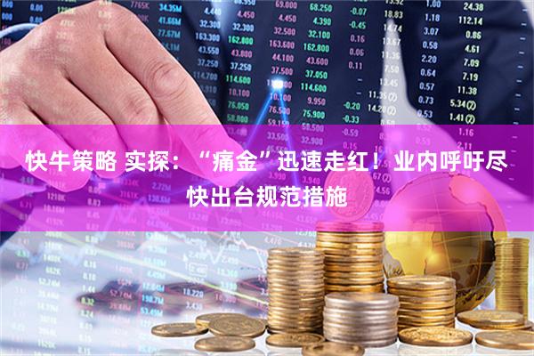 快牛策略 实探：“痛金”迅速走红！业内呼吁尽快出台规范措施