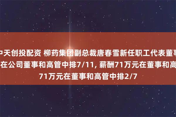 中天创投配资 柳药集团副总裁唐春雪新任职工代表董事, 年龄46岁在公司董事和高管中排7/11, 薪酬71万元在董事和高管中排2/7