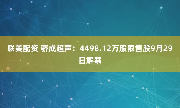 联美配资 骄成超声：4498.12万股限售股9月29日解禁