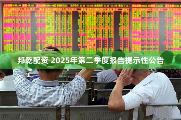 邦乾配资 2025年第二季度报告提示性公告